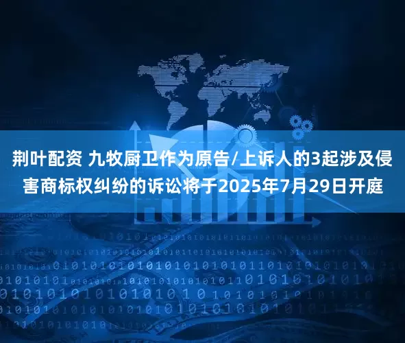 荆叶配资 九牧厨卫作为原告/上诉人的3起涉及侵害商标权纠纷的诉讼将于2025年7月29日开庭
