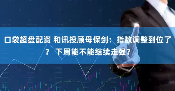 口袋超盘配资 和讯投顾母保剑：指数调整到位了？ 下周能不能继续走强？