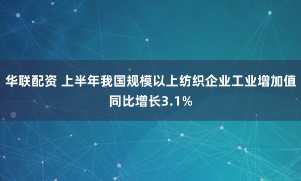 华联配资 上半年我国规模以上纺织企业工业增加值同比增长3.1%