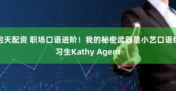 启天配资 职场口语进阶！我的秘密武器是小艺口语练习生Kathy Agent