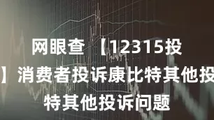 网眼查 【12315投诉公示】消费者投诉康比特其他投诉问题