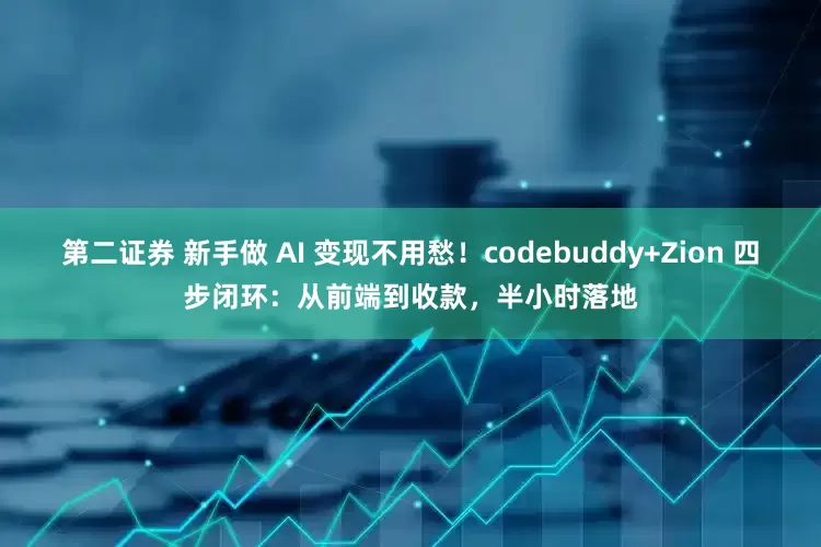 第二证券 新手做 AI 变现不用愁！codebuddy+Zion 四步闭环：从前端到收款，半小时落地