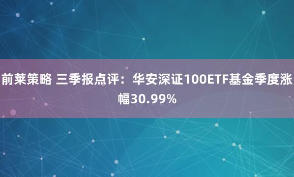 前莱策略 三季报点评：华安深证100ETF基金季度涨幅30.99%