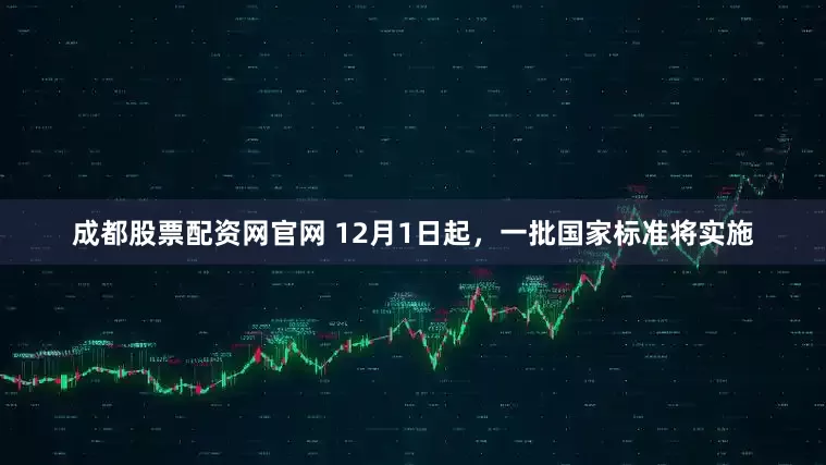 成都股票配资网官网 12月1日起，一批国家标准将实施