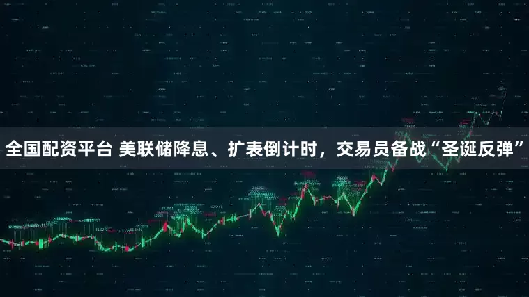 全国配资平台 美联储降息、扩表倒计时，交易员备战“圣诞反弹”