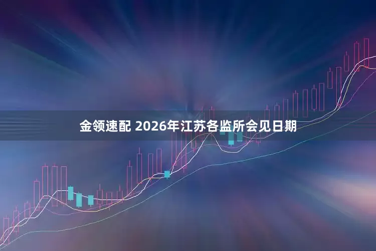 金领速配 2026年江苏各监所会见日期